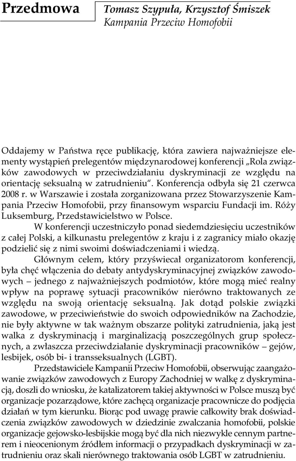 w Warszawie i została zorganizowana przez Stowarzyszenie Kampania Przeciw Homofobii, przy finansowym wsparciu Fundacji im. Róży Luksemburg, Przedstawicielstwo w Polsce.