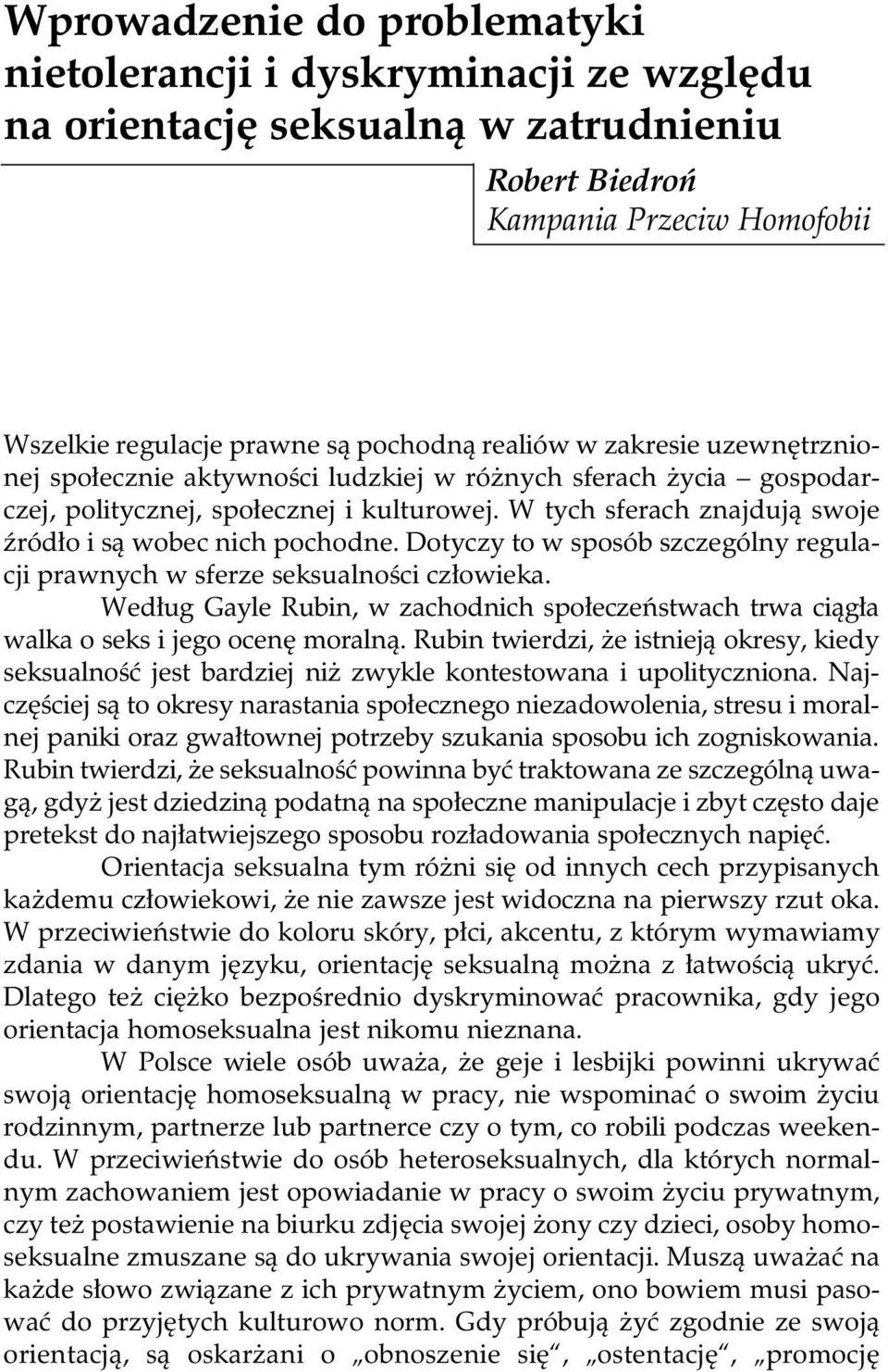 Dotyczy to w sposób szczególny regulacji prawnych w sferze seksualności człowieka. Według Gayle Rubin, w zachodnich społeczeństwach trwa ciągła walka o seks i jego ocenę moralną.