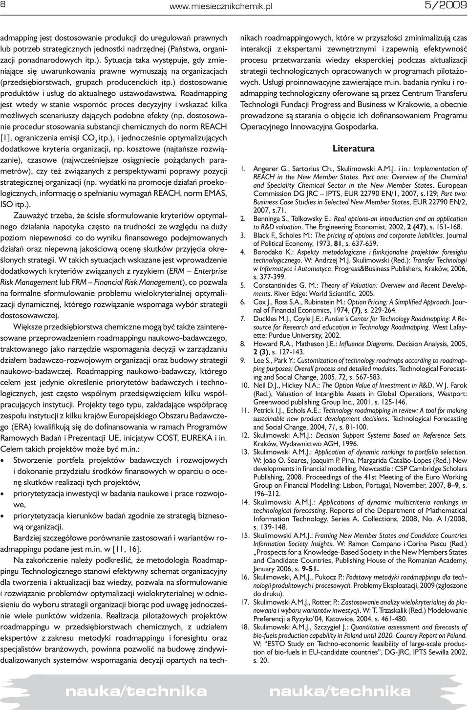 ) dostosowanie produktów i usług do aktualnego ustawodawstwa. Roadmapping jest wtedy w stanie wspomóc proces decyzyjny i wskazać kilka możliwych scenariuszy dających podobne efekty (np.