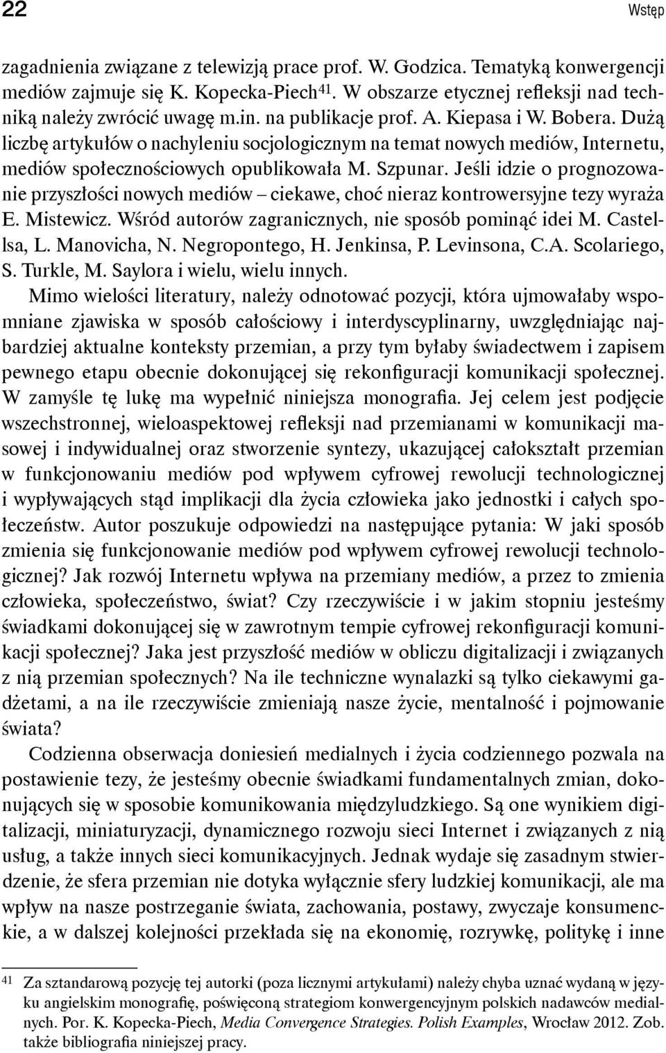 Jeśli idzie o prognozowanie przyszłości nowych mediów ciekawe, choć nieraz kontrowersyjne tezy wyraża E. Mistewicz. Wśród autorów zagranicznych, nie sposób pominąć idei M. Castellsa, L. Manovicha, N.