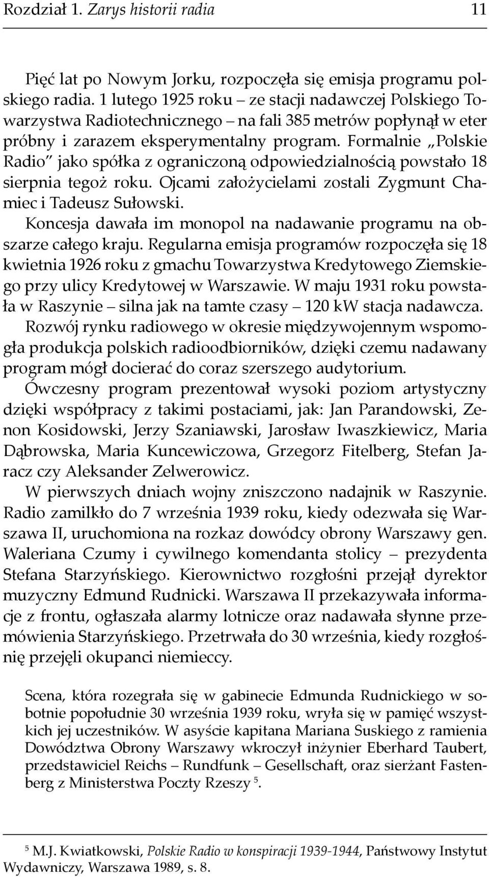 Formalnie Polskie Radio jako spółka z ograniczoną odpowiedzialnością powstało 18 sierpnia tegoż roku. Ojcami założycielami zostali Zygmunt Chamiec i Tadeusz Sułowski.