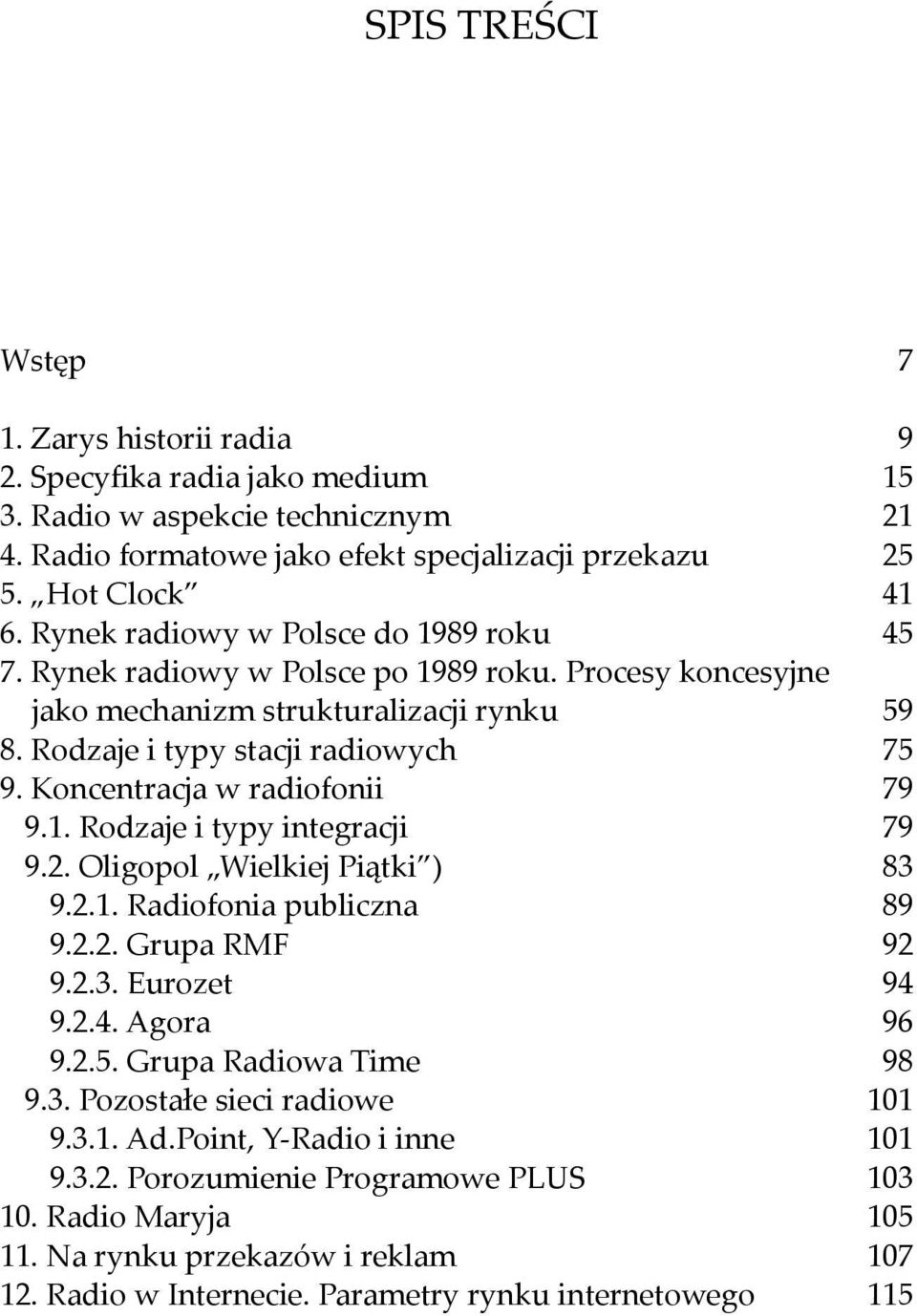 Koncentracja w radiofonii 79 9.1. Rodzaje i typy integracji 79 9.2. Oligopol Wielkiej Piątki ) 83 9.2.1. Radiofonia publiczna 89 9.2.2. Grupa RMF 92 9.2.3. Eurozet 94 9.2.4. Agora 96 9.2.5.