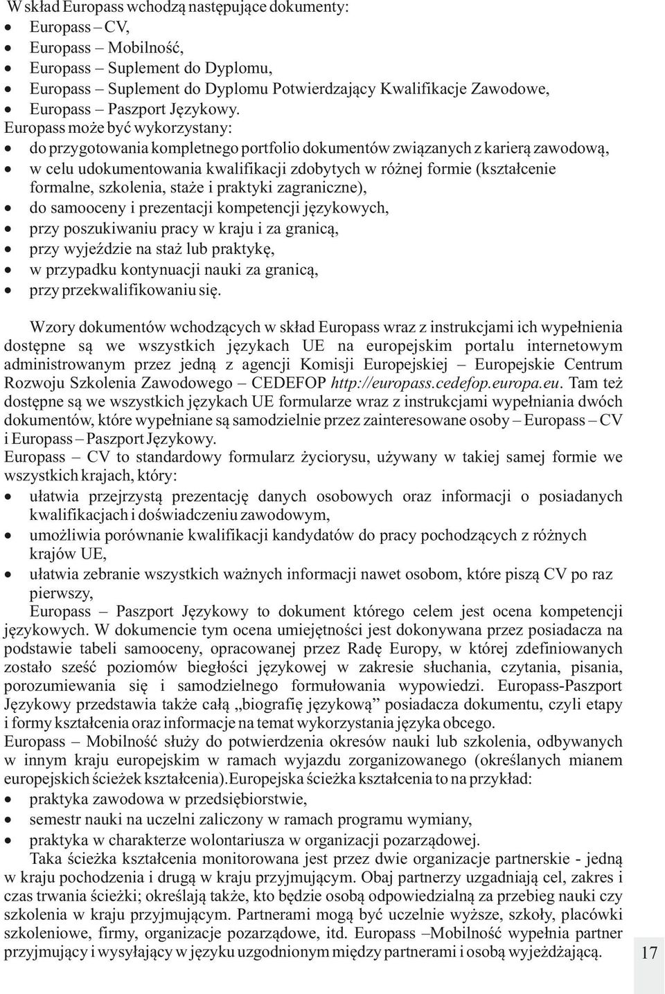 Europass może być wykorzystany: do przygotowania kompletnego portfolio dokumentów związanych z karierą zawodową, w celu udokumentowania kwalifikacji zdobytych w różnej formie (kształcenie formalne,