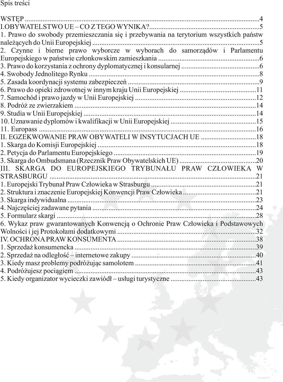 Swobody Jednolitego Rynku...8 5. Zasada koordynacji systemu zabezpieczeń...9 6. Prawo do opieki zdrowotnej w innym kraju Unii Europejskiej...11 7. Samochód i prawo jazdy w Unii Europejskiej...12 8.