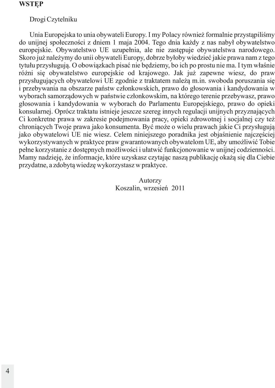 Skoro już należymy do unii obywateli Europy, dobrze byłoby wiedzieć jakie prawa nam z tego tytułu przysługują. O obowiązkach pisać nie będziemy, bo ich po prostu nie ma.