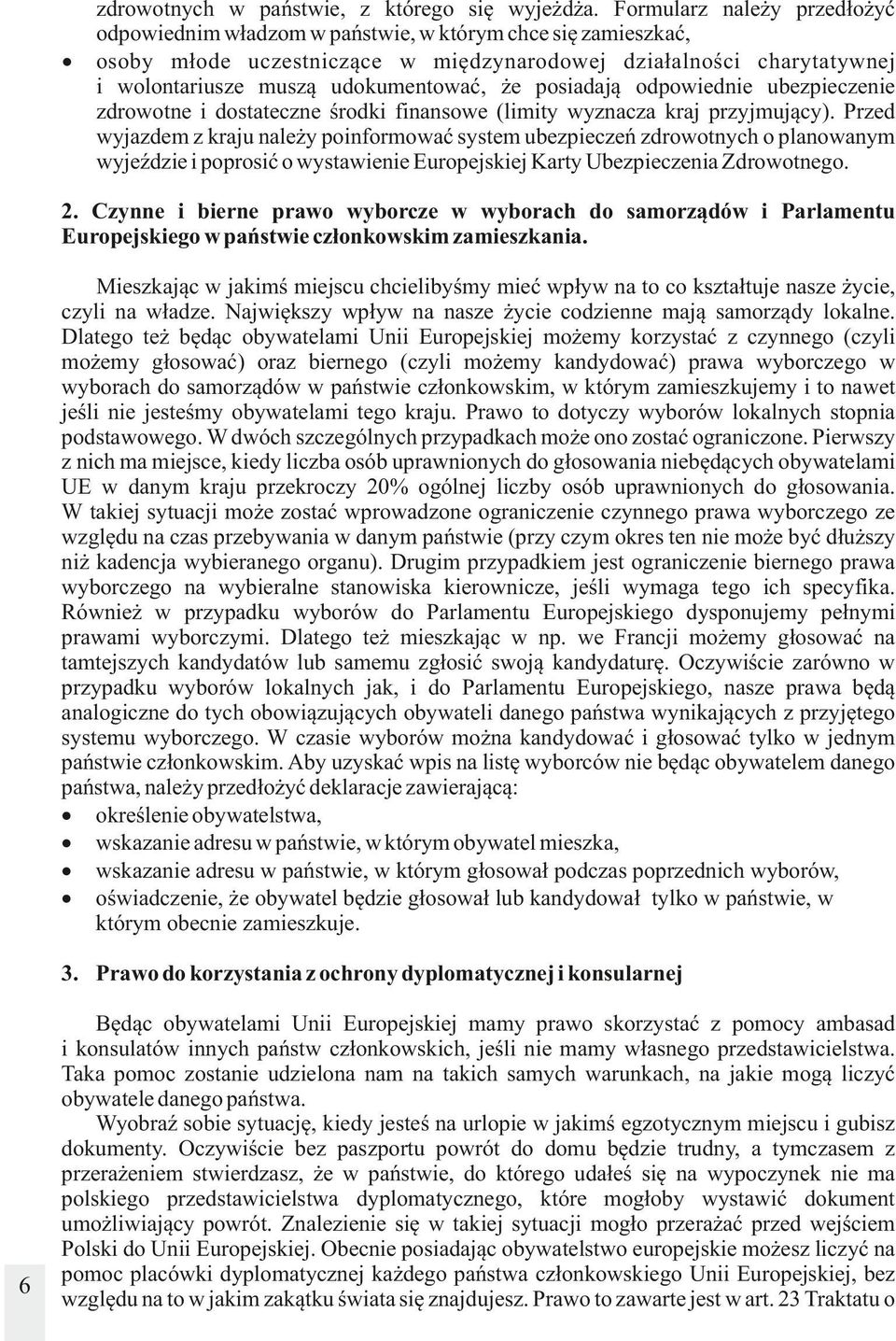 że posiadają odpowiednie ubezpieczenie zdrowotne i dostateczne środki finansowe (limity wyznacza kraj przyjmujący).