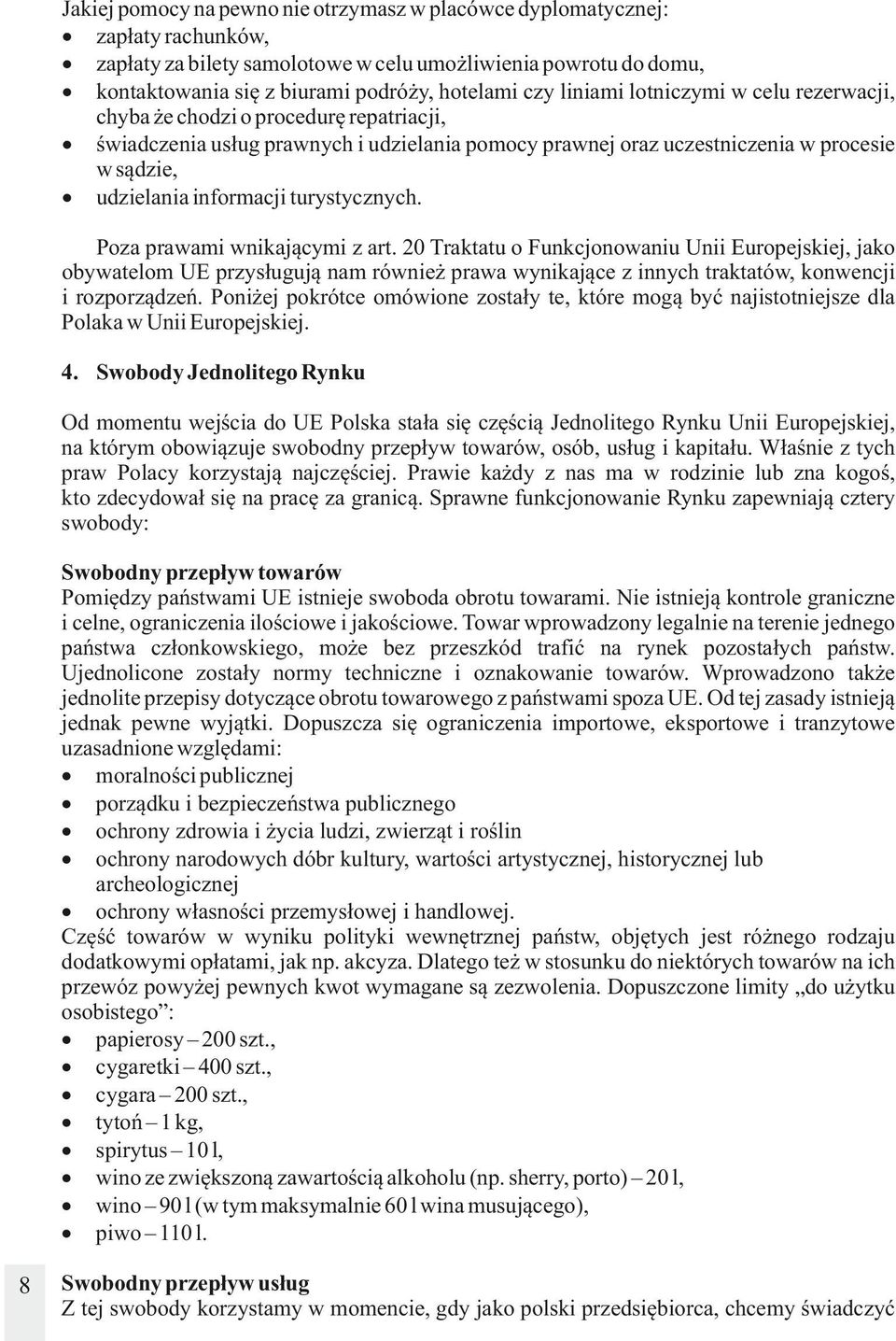 turystycznych. Poza prawami wnikającymi z art. 20 Traktatu o Funkcjonowaniu Unii Europejskiej, jako obywatelom UE przysługują nam również prawa wynikające z innych traktatów, konwencji i rozporządzeń.