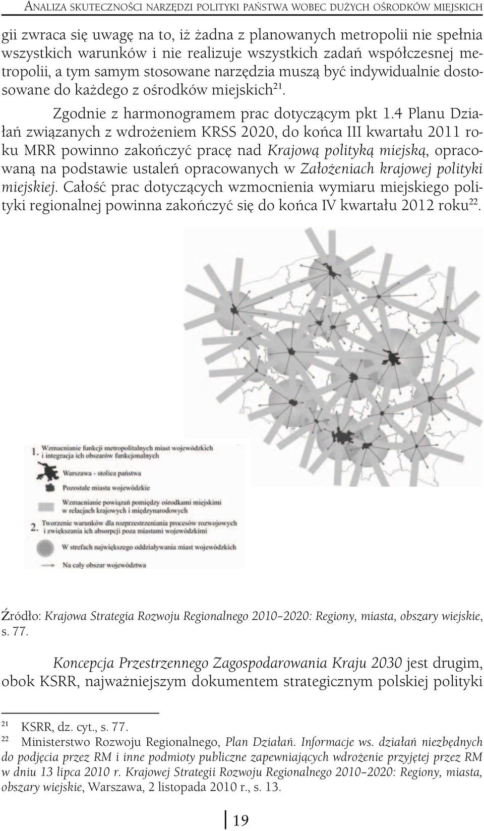 4 Planu Działań związanych z wdrożeniem KRSS 2020, do końca III kwartału 2011 roku MRR powinno zakończyć pracę nad Krajową polityką miejską, opracowaną na podstawie ustaleń opracowanych w Założeniach