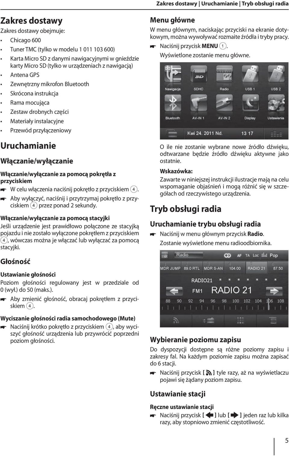 Uruchamianie Włączanie/wyłączanie Włączanie/wyłączanie za pomocą pokrętła z przyciskiem W celu włączenia naciśnij pokrętło z przyciskiem 4.