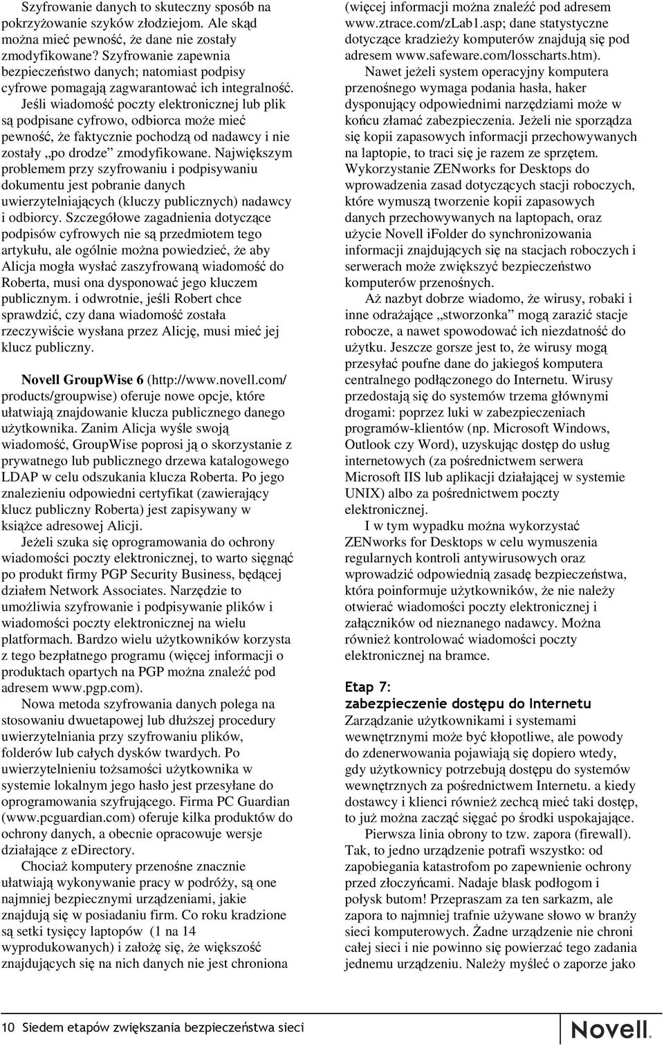 Jeśli wiadomość poczty elektronicznej lub plik są podpisane cyfrowo, odbiorca może mieć pewność, że faktycznie pochodzą od nadawcy i nie zostały po drodze zmodyfikowane.