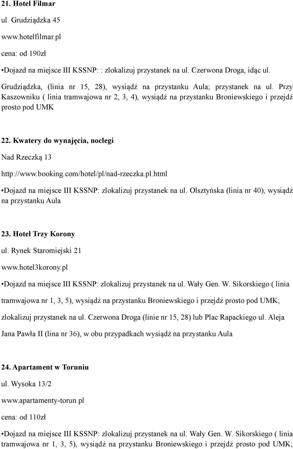 Przy Kaszowniku ( linia tramwajowa nr 2, 3, 4), wysiądź na przystanku Broniewskiego i przejdź prosto pod UMK 22. Kwatery do wynajęcia, noclegi Nad Rzeczką 13 http://www.