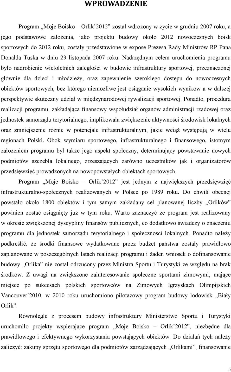 Nadrzędnym celem uruchomienia programu było nadrobienie wieloletnich zaległości w budowie infrastruktury sportowej, przeznaczonej głównie dla dzieci i młodzieży, oraz zapewnienie szerokiego dostępu