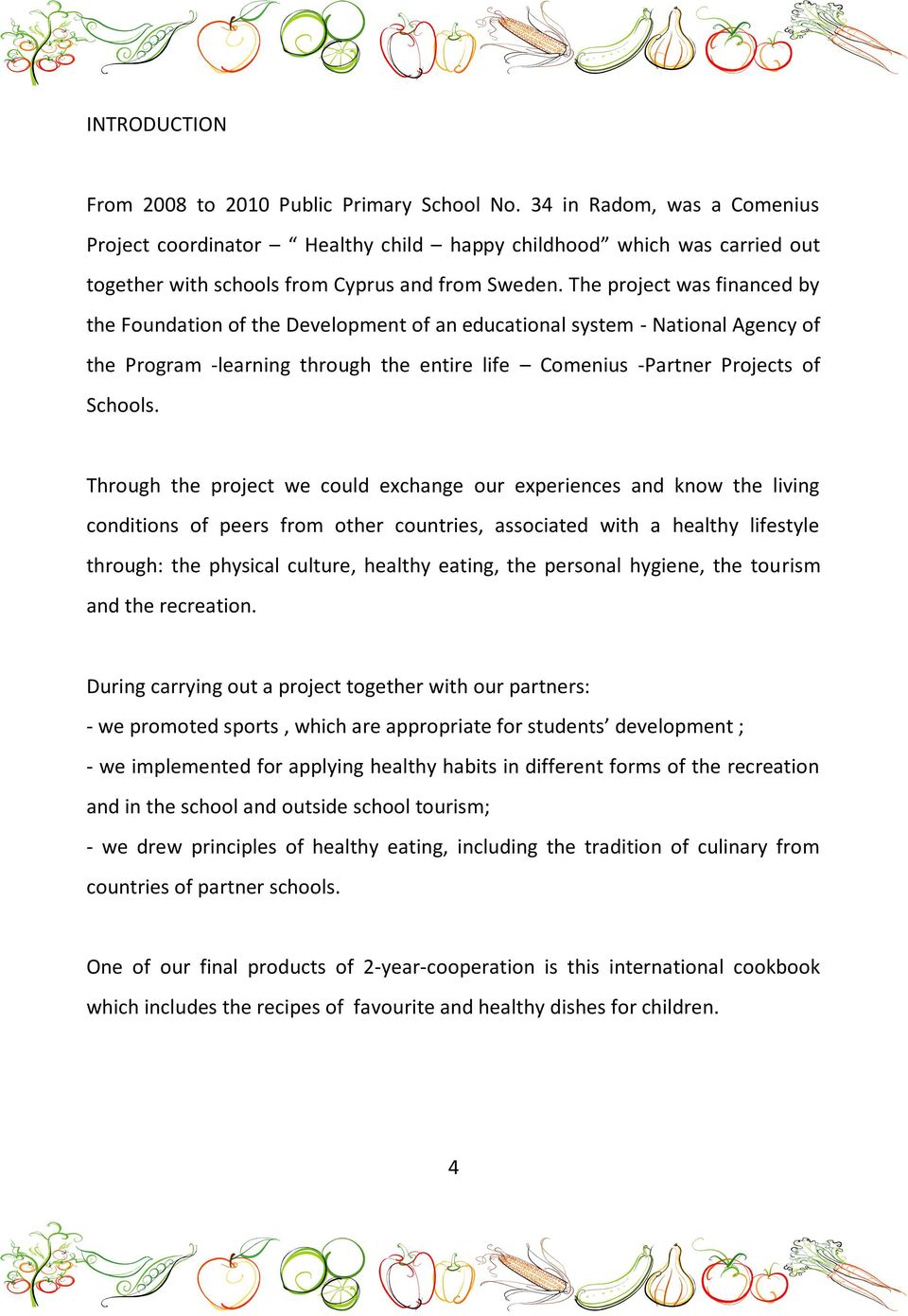 The project was financed by the Foundation of the Development of an educational system - National Agency of the Program -learning through the entire life Comenius -Partner Projects of Schools.