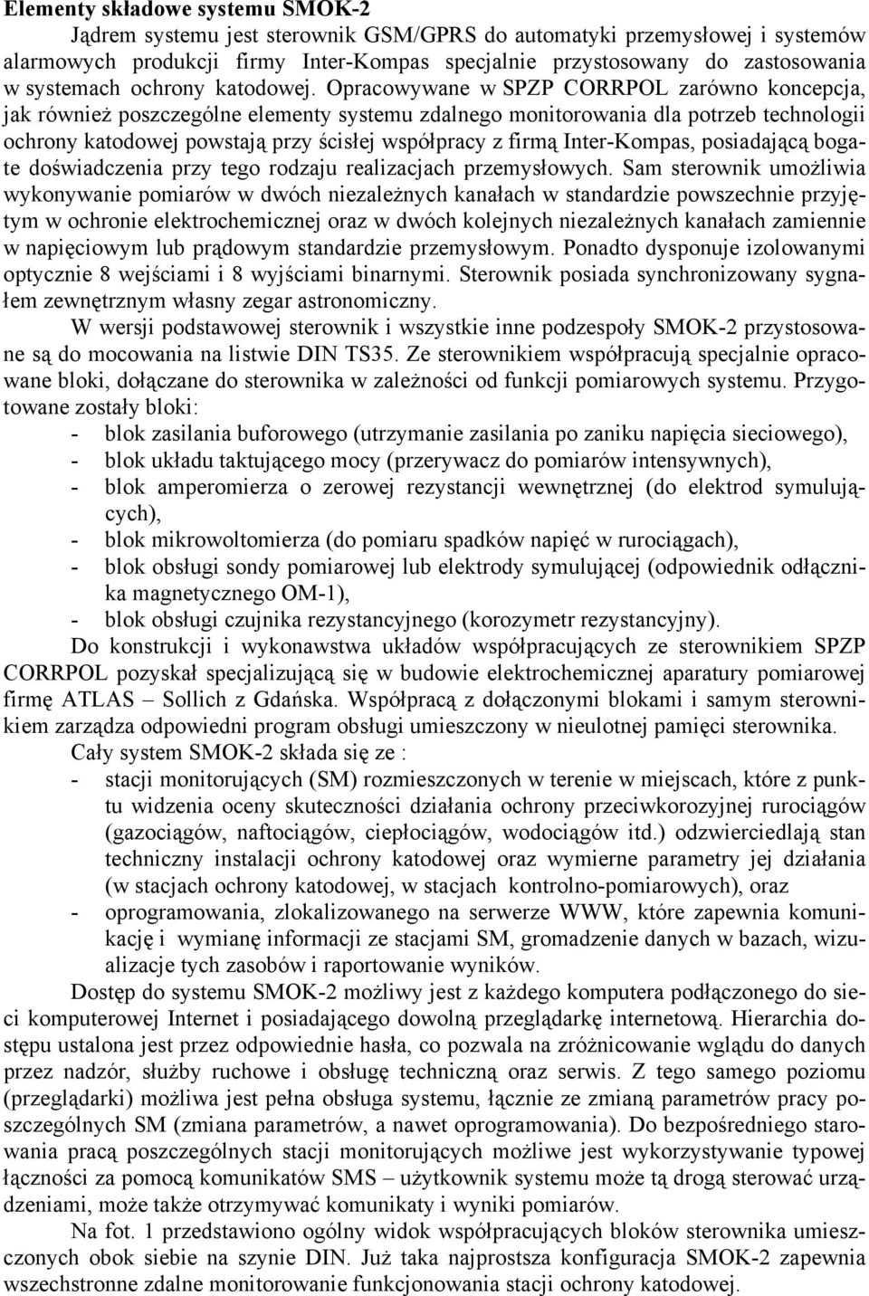 Opracowywane w SPZP CORRPOL zarówno koncepcja, jak również poszczególne elementy systemu zdalnego monitorowania dla potrzeb technologii ochrony katodowej powstają przy ścisłej współpracy z firmą