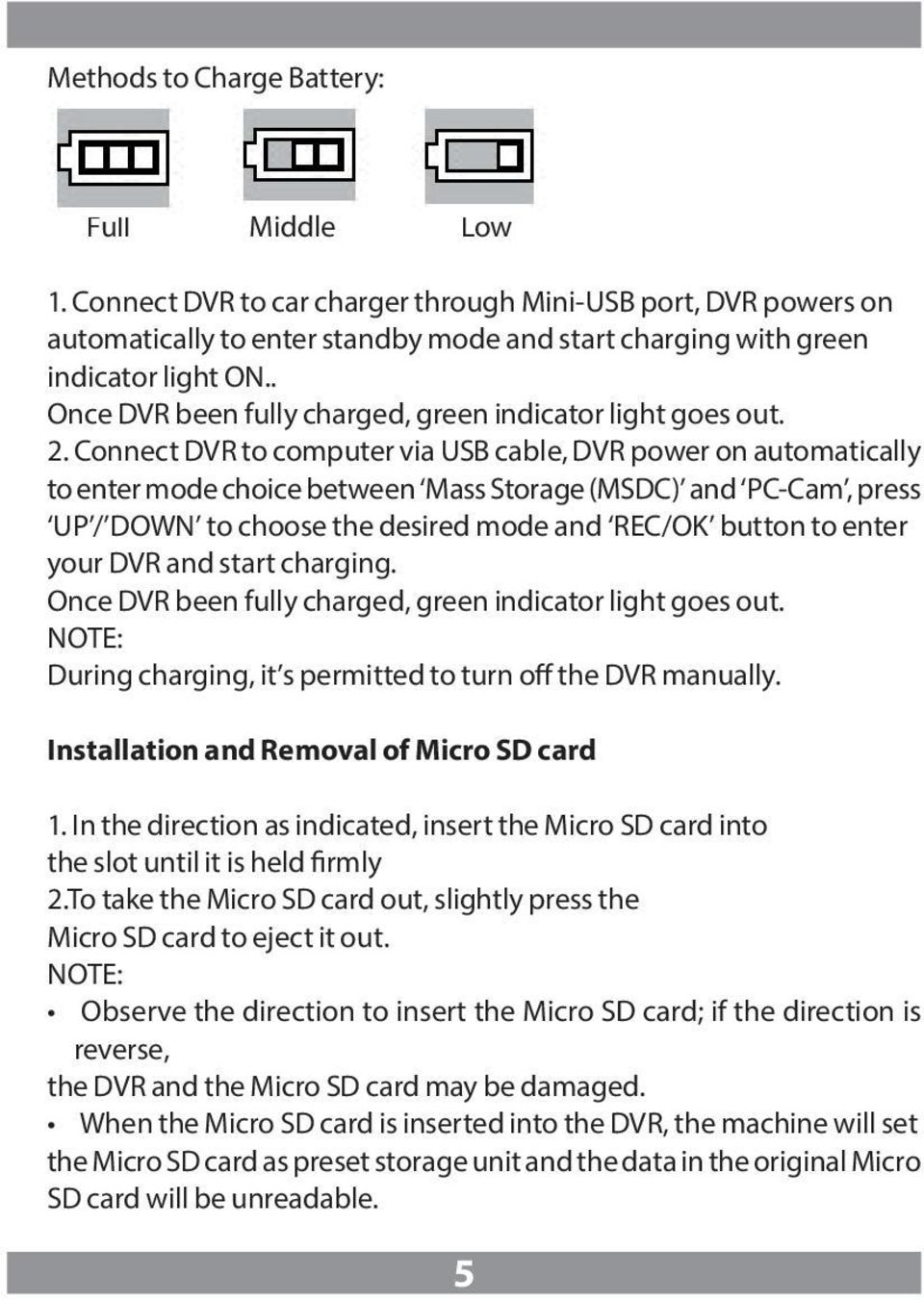 Connect DVR to computer via USB cable, DVR power on automatically to enter mode choice between Mass Storage (MSDC) and PC-Cam, press UP / DOWN to choose the desired mode and REC/OK button to enter