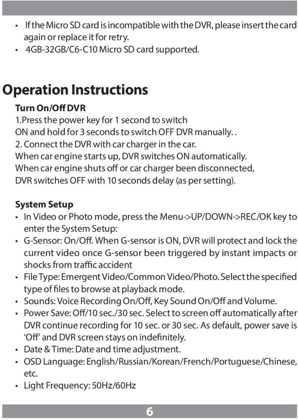 When car engine starts up, DVR switches ON automatically. When car engine shuts off or car charger been disconnected, DVR switches OFF with 10 seconds delay (as per setting).