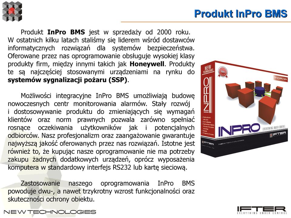 Produkty te są najczęściej stosowanymi urządzeniami na rynku do systemów sygnalizacji pożaru (SSP). Możliwości integracyjne InPro BMS umożliwiają budowę nowoczesnych centr monitorowania alarmów.