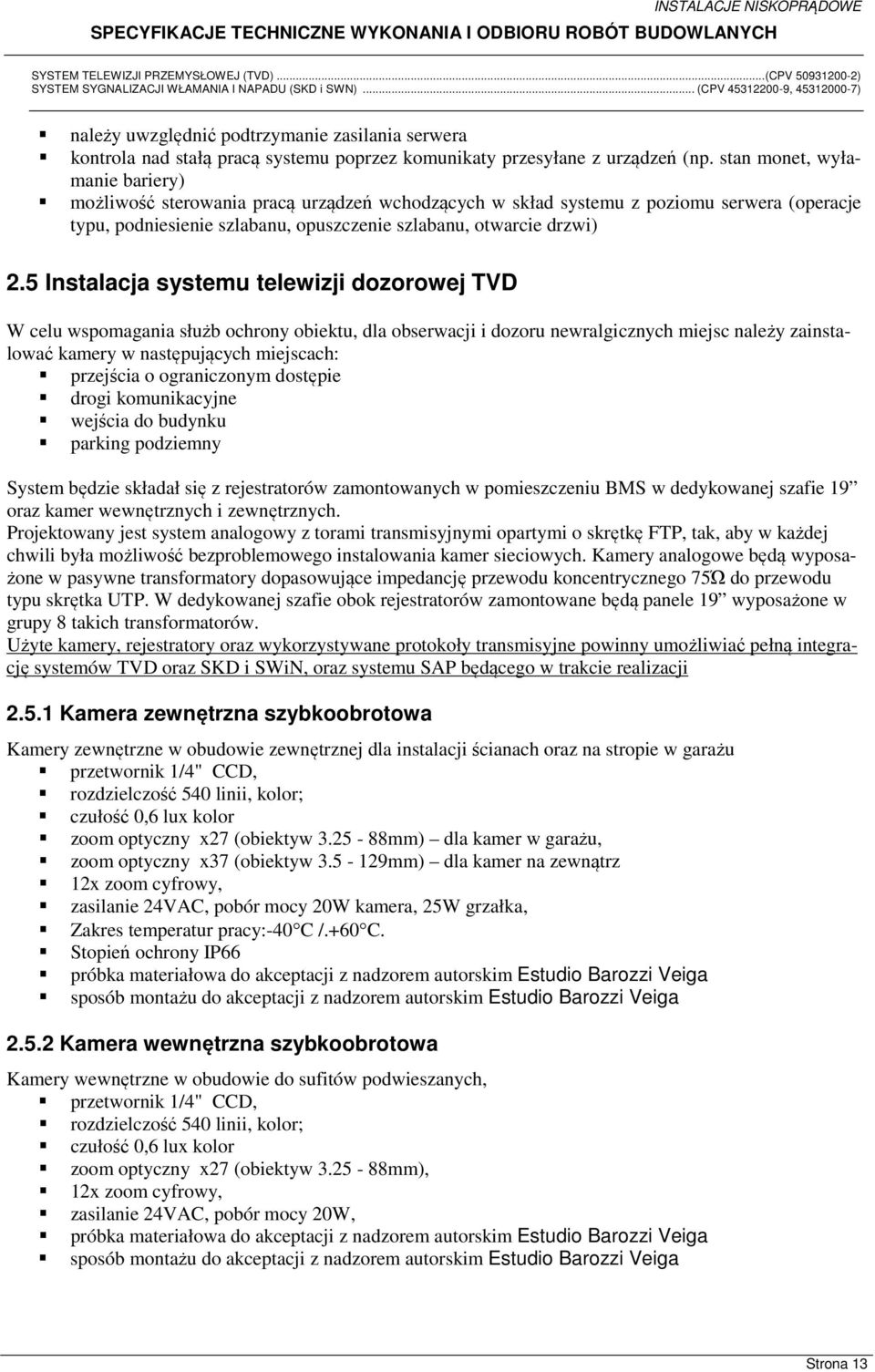 5 Instalacja systemu telewizji dozorowej TVD W celu wspomagania służb ochrony obiektu, dla obserwacji i dozoru newralgicznych miejsc należy zainstalować kamery w następujących miejscach: przejścia o