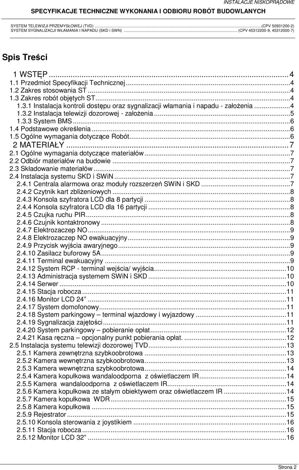 1 Ogólne wymagania dotyczące materiałów...7 2.2 Odbiór materiałów na budowie...7 2.3 Składowanie materiałów...7 2.4 Instalacja systemu SKD i SWiN...7 2.4.1 Centrala alarmowa oraz moduły rozszerzeń SWiN i SKD.