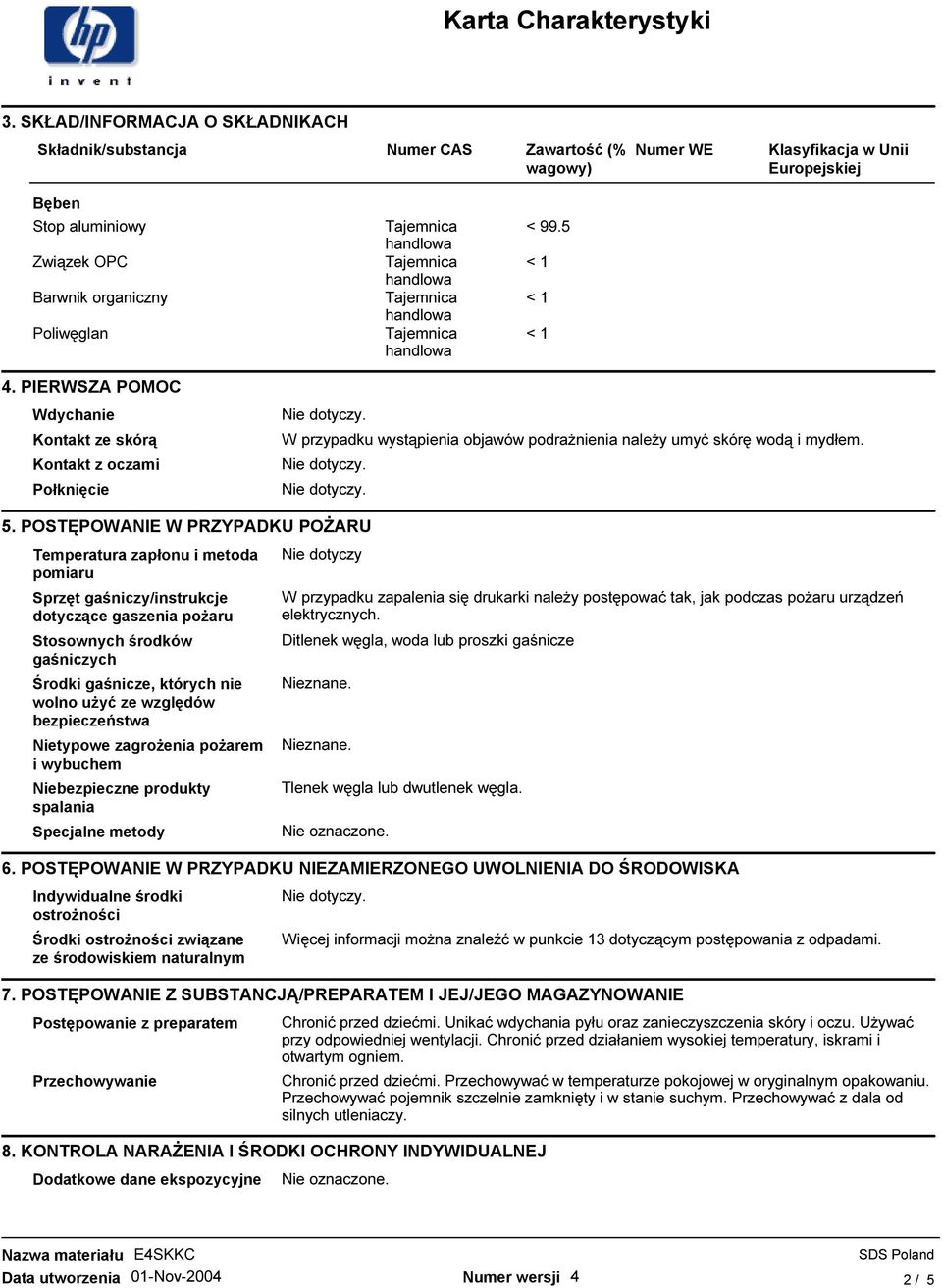 POSTĘPOWANIE W PRZYPADKU POśARU Temperatura zapłonu i metoda pomiaru Sprzęt gaśniczy/instrukcje dotyczące gaszenia poŝaru Stosownych środków gaśniczych Środki gaśnicze, których nie wolno uŝyć ze