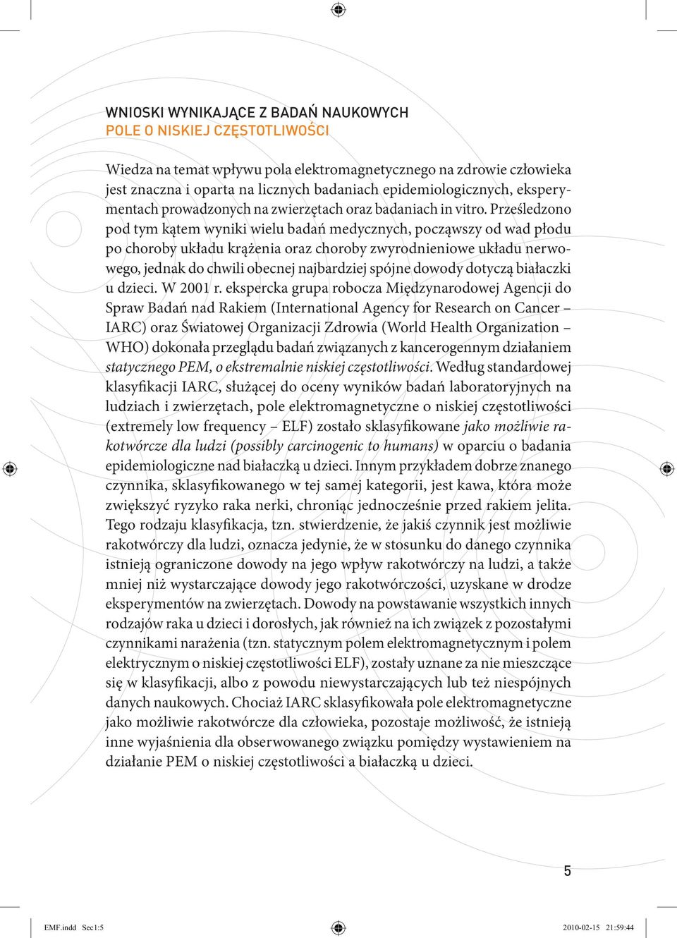 Prześledzono pod tym kątem wyniki wielu badań medycznych, począwszy od wad płodu po choroby układu krążenia oraz choroby zwyrodnieniowe układu nerwowego, jednak do chwili obecnej najbardziej spójne