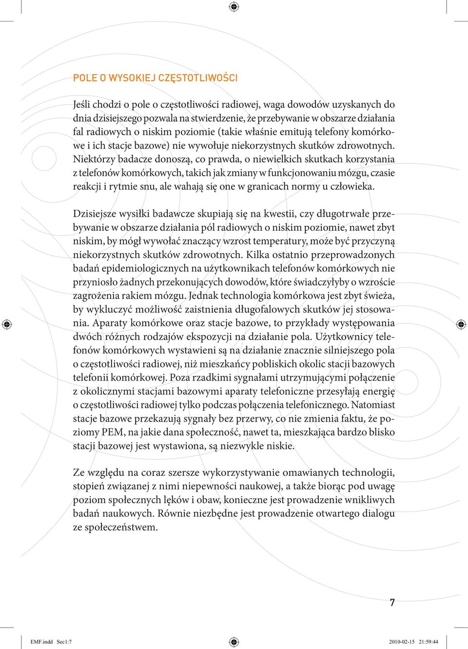 Niektórzy badacze donoszą, co prawda, o niewielkich skutkach korzystania z telefonów komórkowych, takich jak zmiany w funkcjonowaniu mózgu, czasie reakcji i rytmie snu, ale wahają się one w granicach