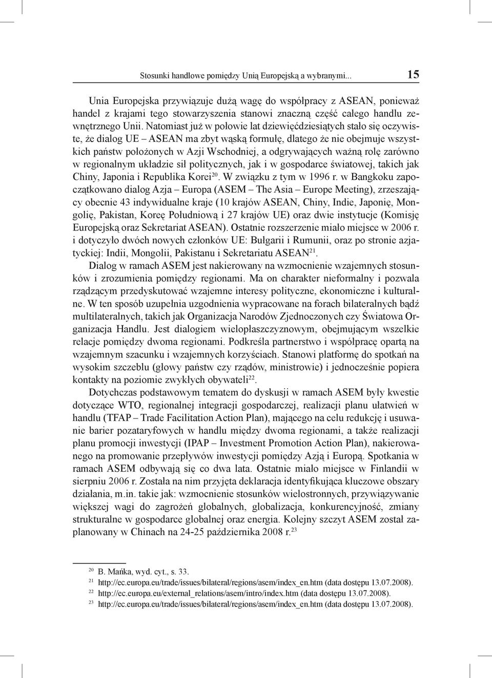 Natomiast już w połowie lat dziewięćdziesiątych stało się oczywiste, że dialog UE ASEAN ma zbyt wąską formułę, dlatego że nie obejmuje wszystkich państw położonych w Azji Wschodniej, a odgrywających