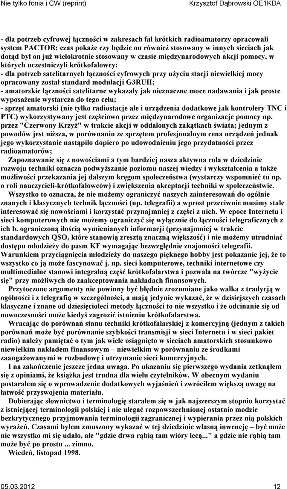 modulacji G3RUH; - amatorskie łączności satelitarne wykazały jak nieznaczne moce nadawania i jak proste wyposażenie wystarcza do tego celu; - sprzęt amatorski (nie tylko radiostacje ale i urządzenia