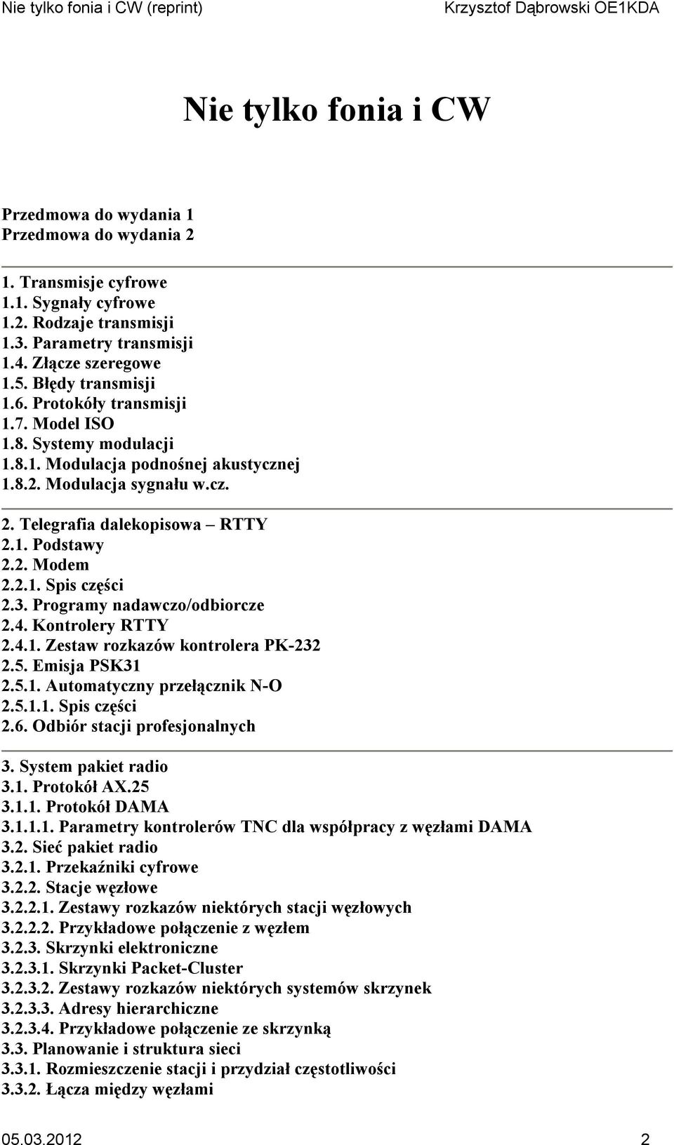 2. Modem 2.2.1. Spis części 2.3. Programy nadawczo/odbiorcze 2.4. Kontrolery RTTY 2.4.1. Zestaw rozkazów kontrolera PK-232 2.5. Emisja PSK31 2.5.1. Automatyczny przełącznik N-O 2.5.1.1. Spis części 2.6.