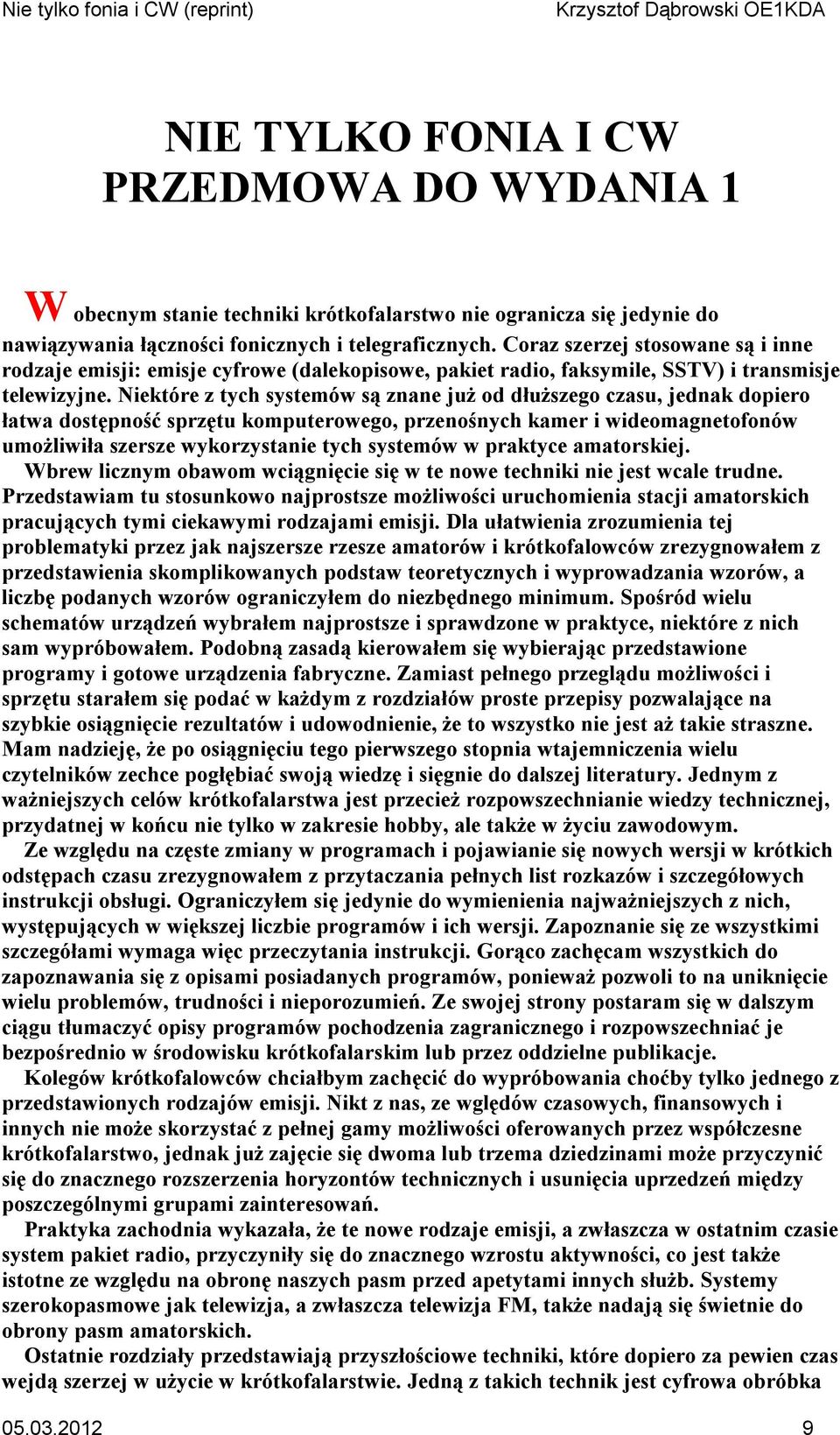 Niektóre z tych systemów są znane już od dłuższego czasu, jednak dopiero łatwa dostępność sprzętu komputerowego, przenośnych kamer i wideomagnetofonów umożliwiła szersze wykorzystanie tych systemów w