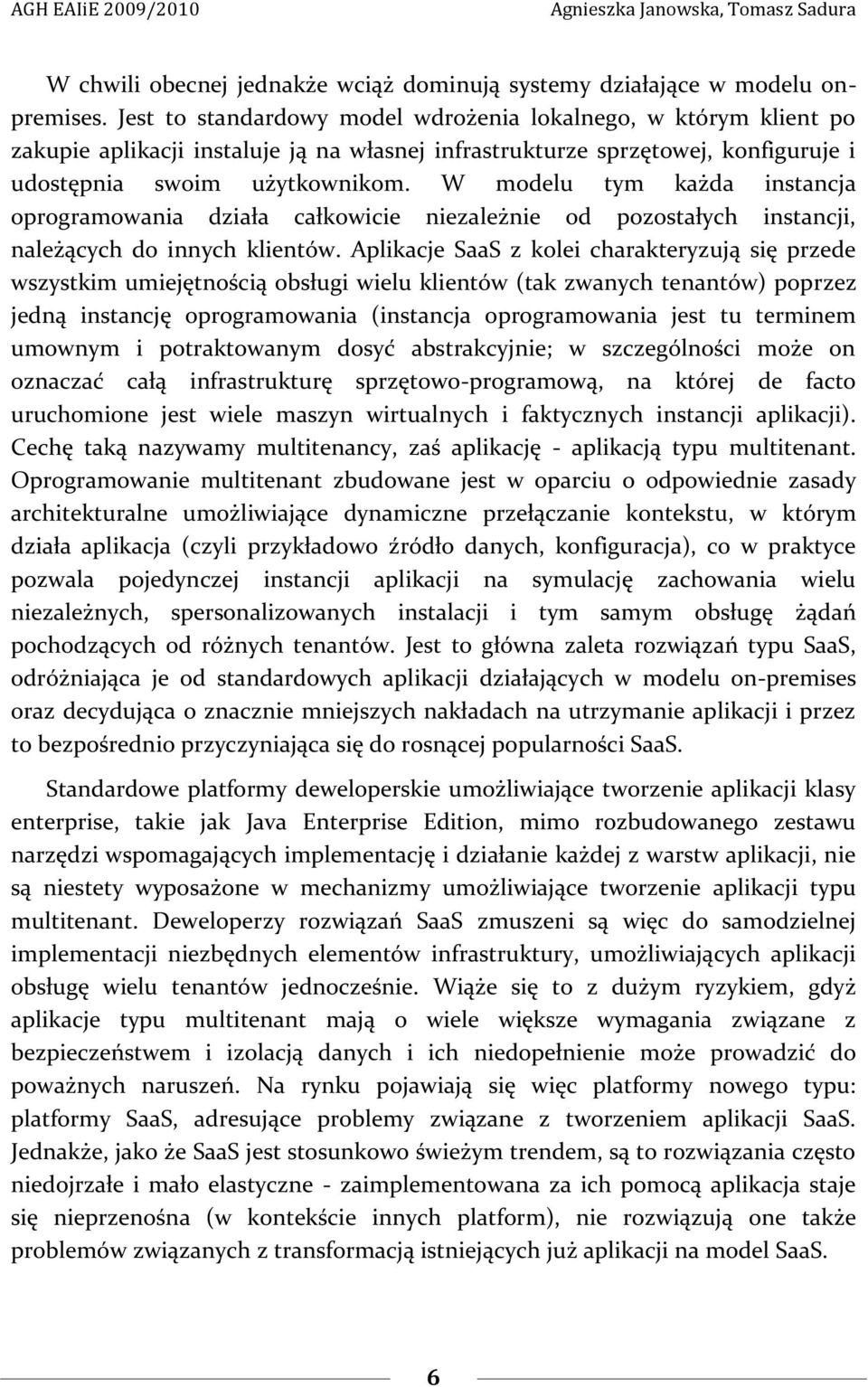 W modelu tym każda instancja oprogramowania działa całkowicie niezależnie od pozostałych instancji, należących do innych klientów.