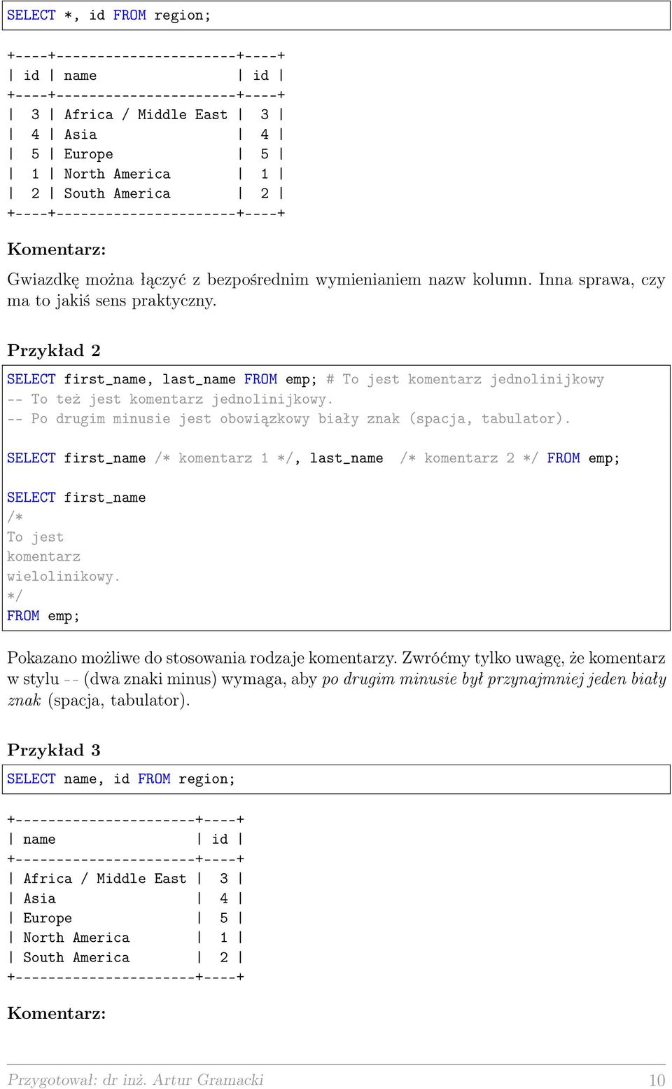 Przykład 2 SELECT first_name, last_name FROM emp; # To jest komentarz jednolinijkowy -- To też jest komentarz jednolinijkowy. -- Po drugim minusie jest obowiązkowy biały znak (spacja, tabulator).