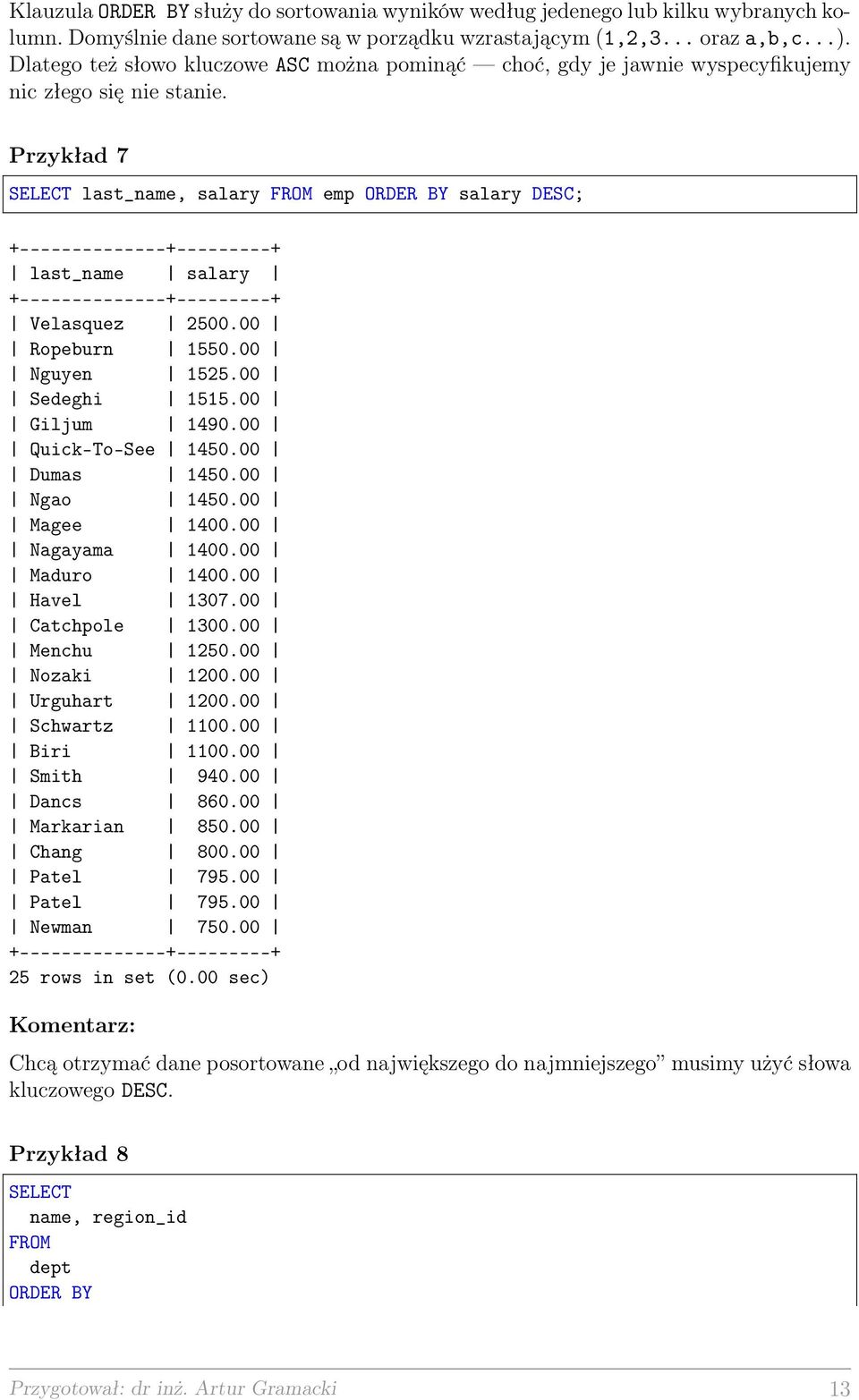 Przykład 7 SELECT last_name, salary FROM emp ORDER BY salary DESC; +--------------+---------+ last_name salary +--------------+---------+ Velasquez 2500.00 Ropeburn 1550.00 Nguyen 1525.