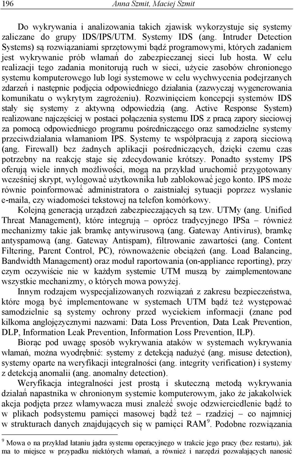 W celu realizacji tego zadania monitorują ruch w sieci, użycie zasobów chronionego systemu komputerowego lub logi systemowe w celu wychwycenia podejrzanych zdarzeń i następnie podjęcia odpowiedniego