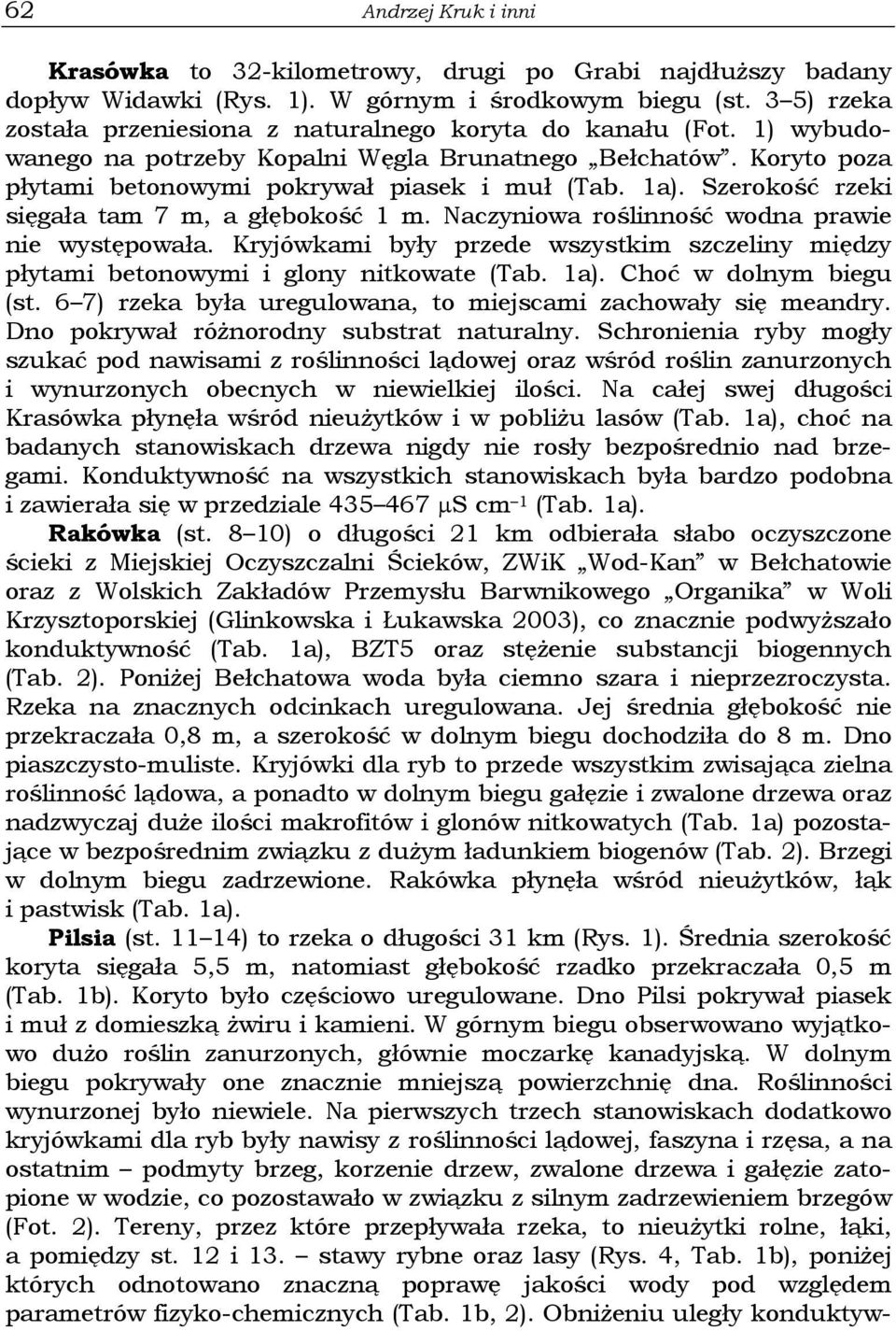 Szerokość rzeki sięgała tam 7 m, a głębokość 1 m. Naczyniowa roślinność wodna prawie nie występowała. Kryjówkami były przede wszystkim szczeliny między płytami betonowymi i glony nitkowate (Tab. 1a).