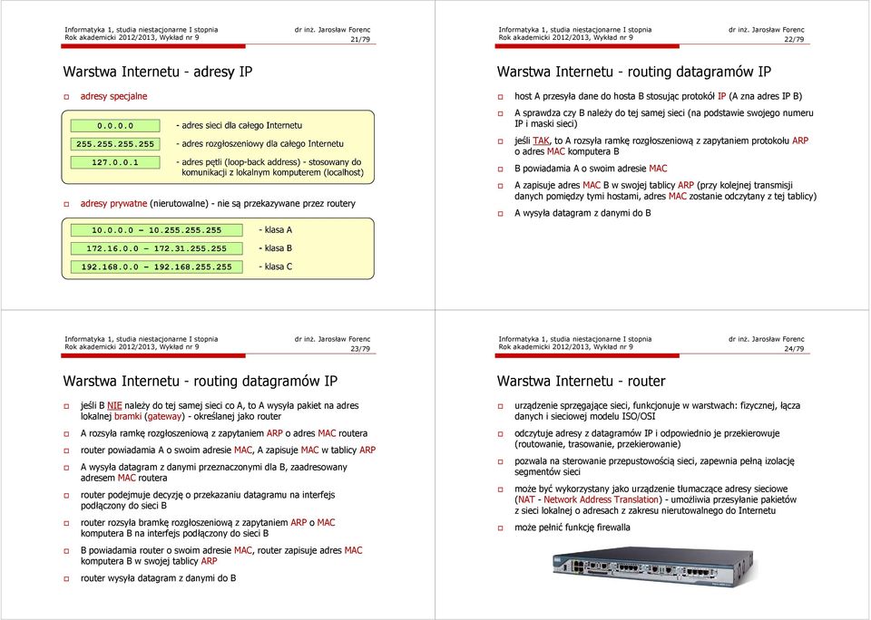 maski sieci) jeśli TAK, to A rozsyła ramkę rozgłoszeniową z zapytaniem protokołu ARP o adres MAC komputera B B powiadamia A o swoim adresie MAC A zapisuje adres MAC B w swojej tablicy ARP (przy