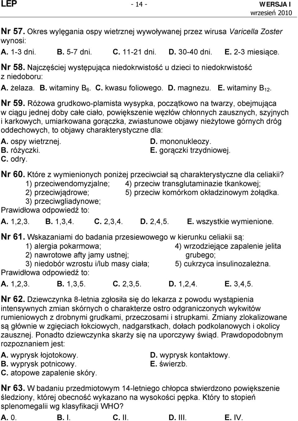 Różowa grudkowo-plamista wysypka, początkowo na twarzy, obejmująca w ciągu jednej doby całe ciało, powiększenie węzłów chłonnych zausznych, szyjnych i karkowych, umiarkowana gorączka, zwiastunowe