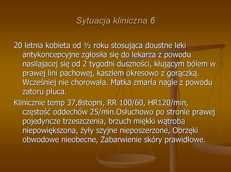 Matka zmarła nagle z powodu zatoru płuca. Klinicznie temp 37,8stopni, RR 100/60, HR120/min, częstość oddechów 25/min.