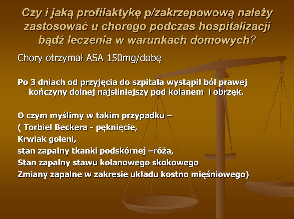 Chory otrzymał ASA 150mg/dobę Po 3 dniach od przyjęcia do szpitala wystąpił ból prawej kończyny dolnej najsilniejszy