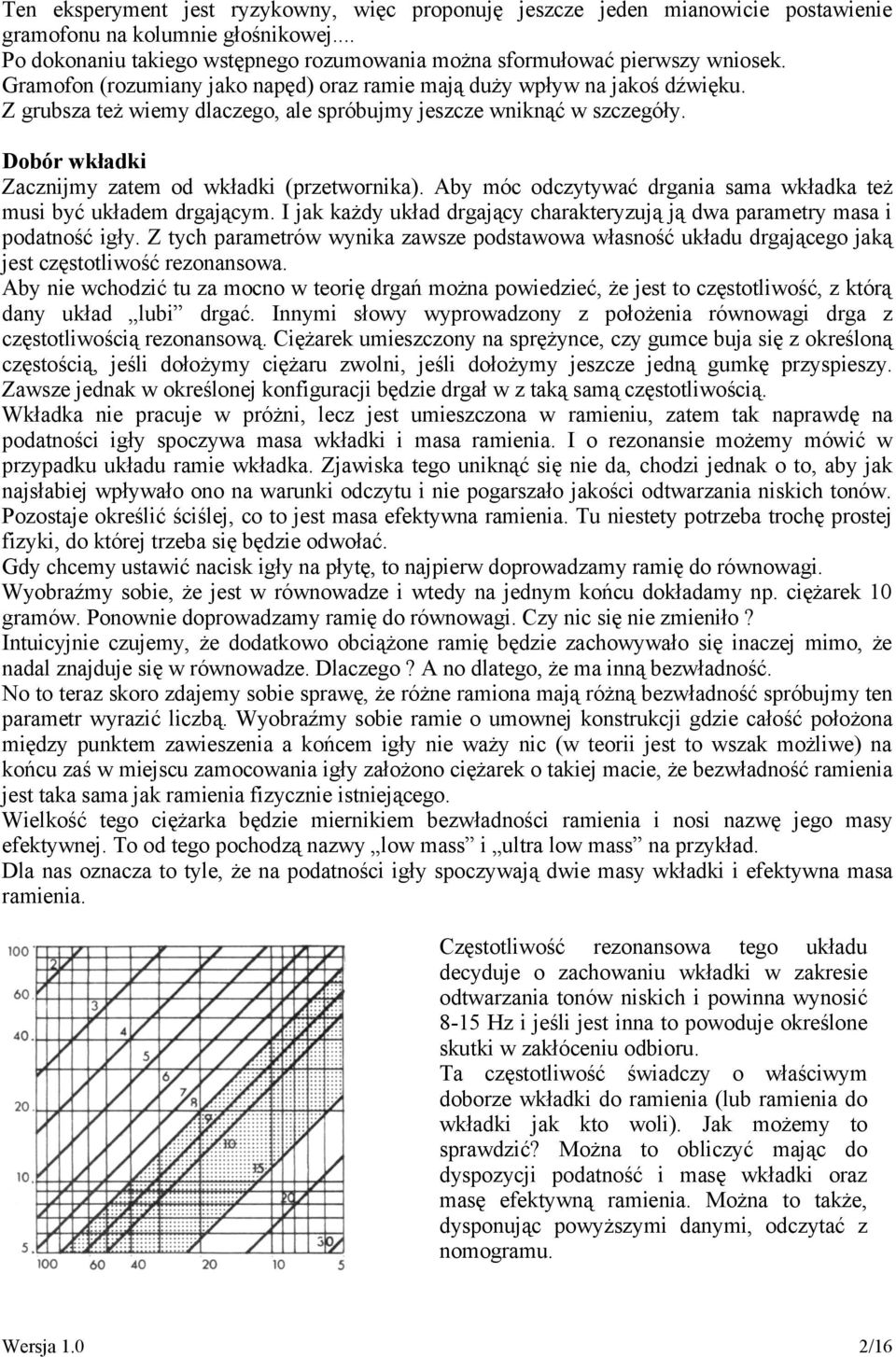 Dobór wkładki Zacznijmy zatem od wkładki (przetwornika). Aby móc odczytywać drgania sama wkładka też musi być układem drgającym.