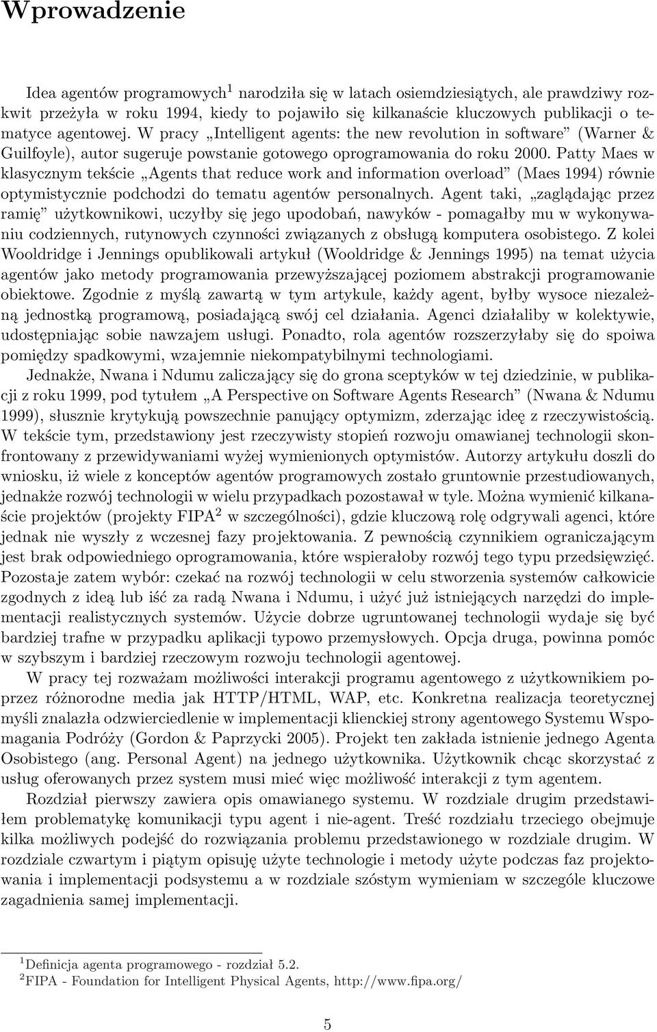Patty Maes w klasycznym tekście Agents that reduce work and information overload (Maes 1994) równie optymistycznie podchodzi do tematu agentów personalnych.