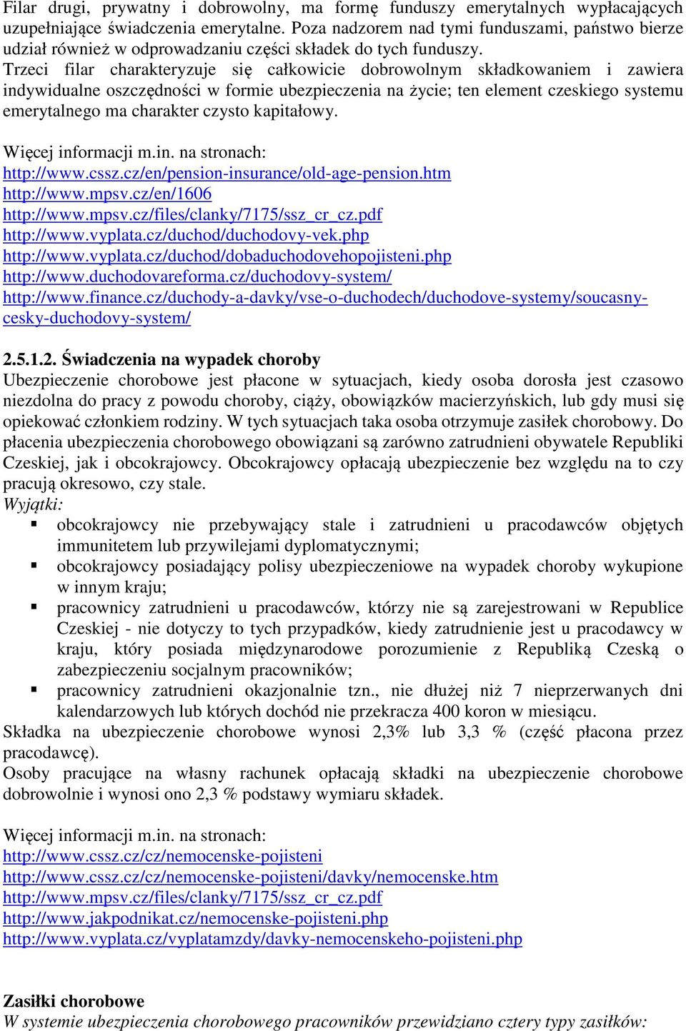 Trzeci filar charakteryzuje się całkowicie dobrowolnym składkowaniem i zawiera indywidualne oszczędności w formie ubezpieczenia na życie; ten element czeskiego systemu emerytalnego ma charakter