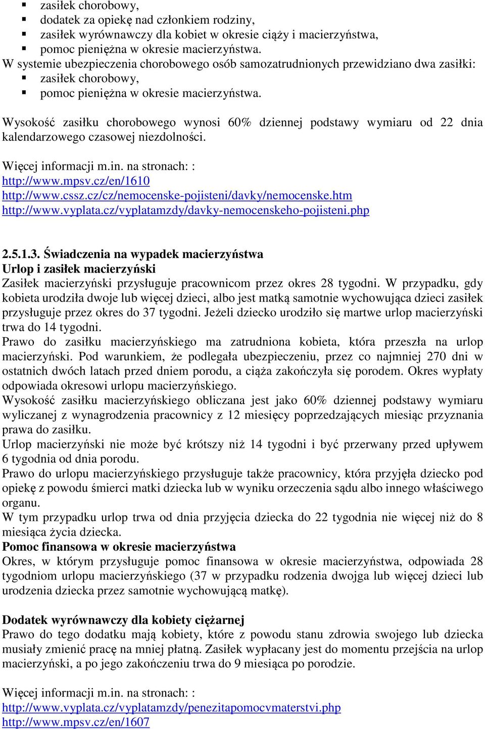 Wysokość zasiłku chorobowego wynosi 60% dziennej podstawy wymiaru od 22 dnia kalendarzowego czasowej niezdolności. : http://www.mpsv.cz/en/1610 http://www.cssz.