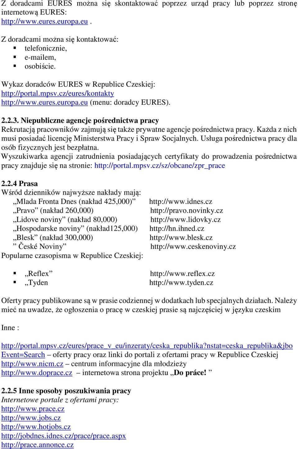 Niepubliczne agencje pośrednictwa pracy Rekrutacją pracowników zajmują się także prywatne agencje pośrednictwa pracy. Każda z nich musi posiadać licencję Ministerstwa Pracy i Spraw Socjalnych.