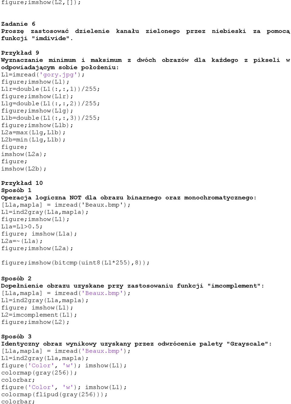 L1b=double(L1(:,:,3))/255; L2a=max(L1g,L1b); L2b=min(L1g,L1b); imshow(l2a); imshow(l2b); Przykład 10 Operacja logiczna NOT dla obrazu binarnego oraz monochromatycznego: L1a=L1>0.