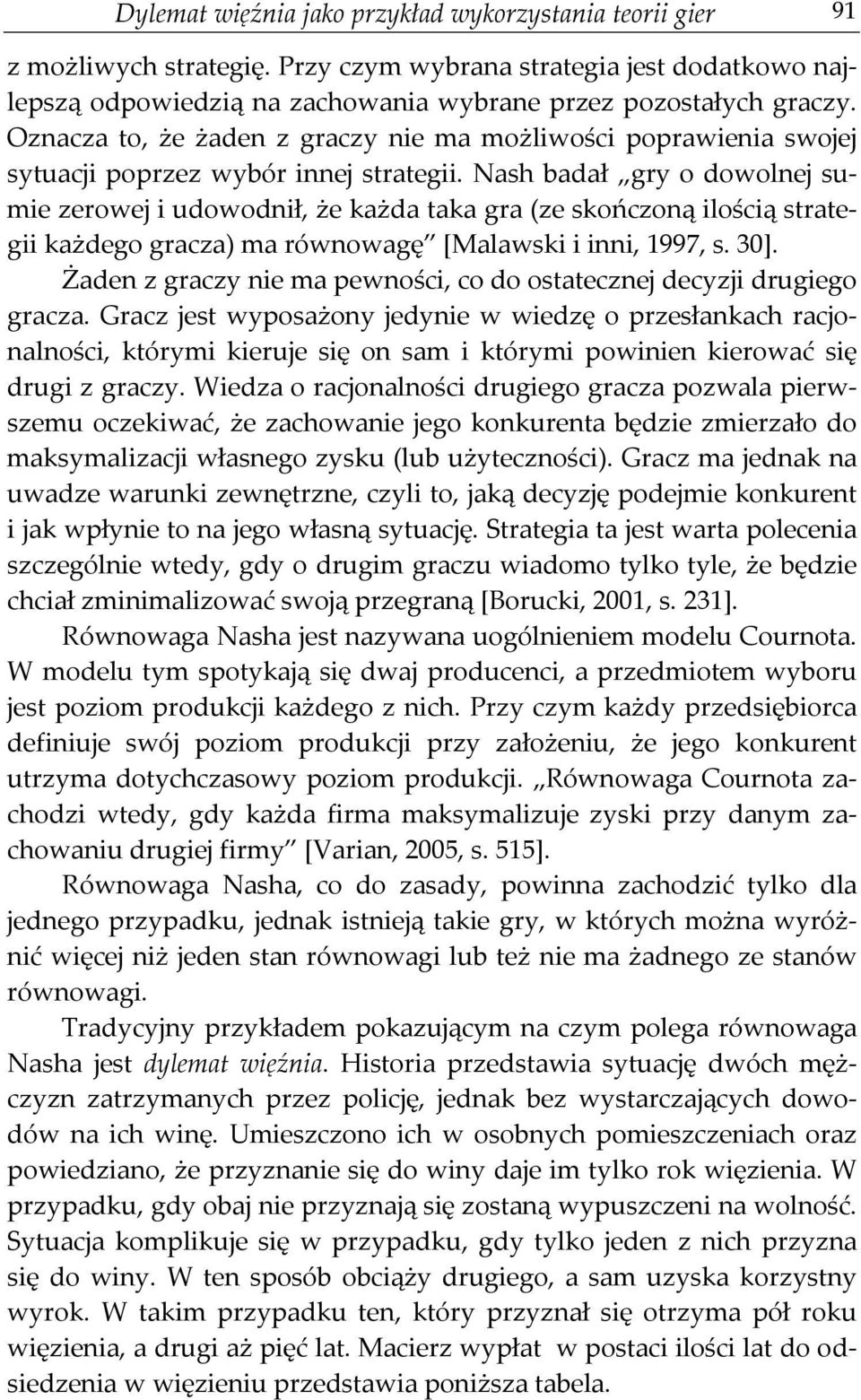 Nash badał gry o dowolnej sumie zerowej i udowodnił, że każda taka gra (ze skończoną ilością strategii każdego gracza) ma równowagę [Malawski i inni, 1997, s. 30].