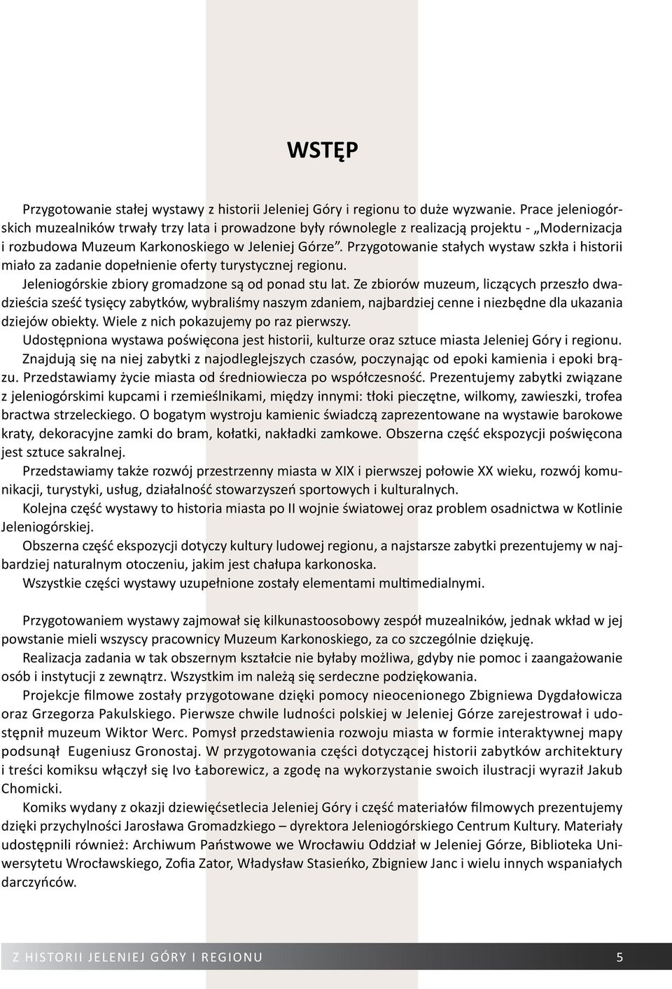 Przygotowanie stałych wystaw szkła i historii miało za zadanie dopełnienie oferty turystycznej regionu. Jeleniogórskie zbiory gromadzone są od ponad stu lat.