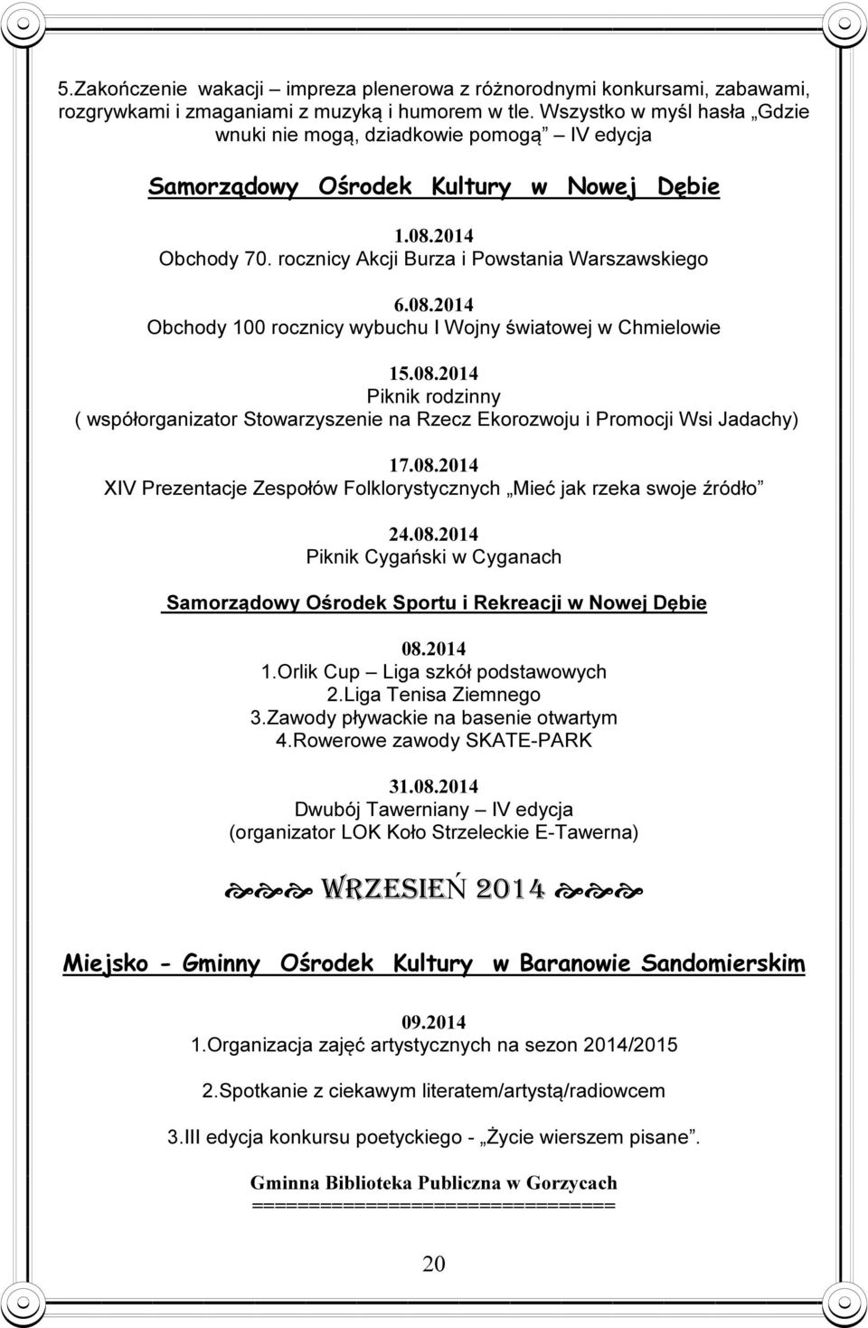 08.2014 Piknik rodzinny ( współorganizator Stowarzyszenie na Rzecz Ekorozwoju i Promocji Wsi Jadachy) 17.08.2014 XIV Prezentacje Zespołów Folklorystycznych Mieć jak rzeka swoje źródło 24.08.2014 Piknik Cygański w Cyganach Samorządowy Ośrodek Sportu i Rekreacji w Nowej Dębie 08.