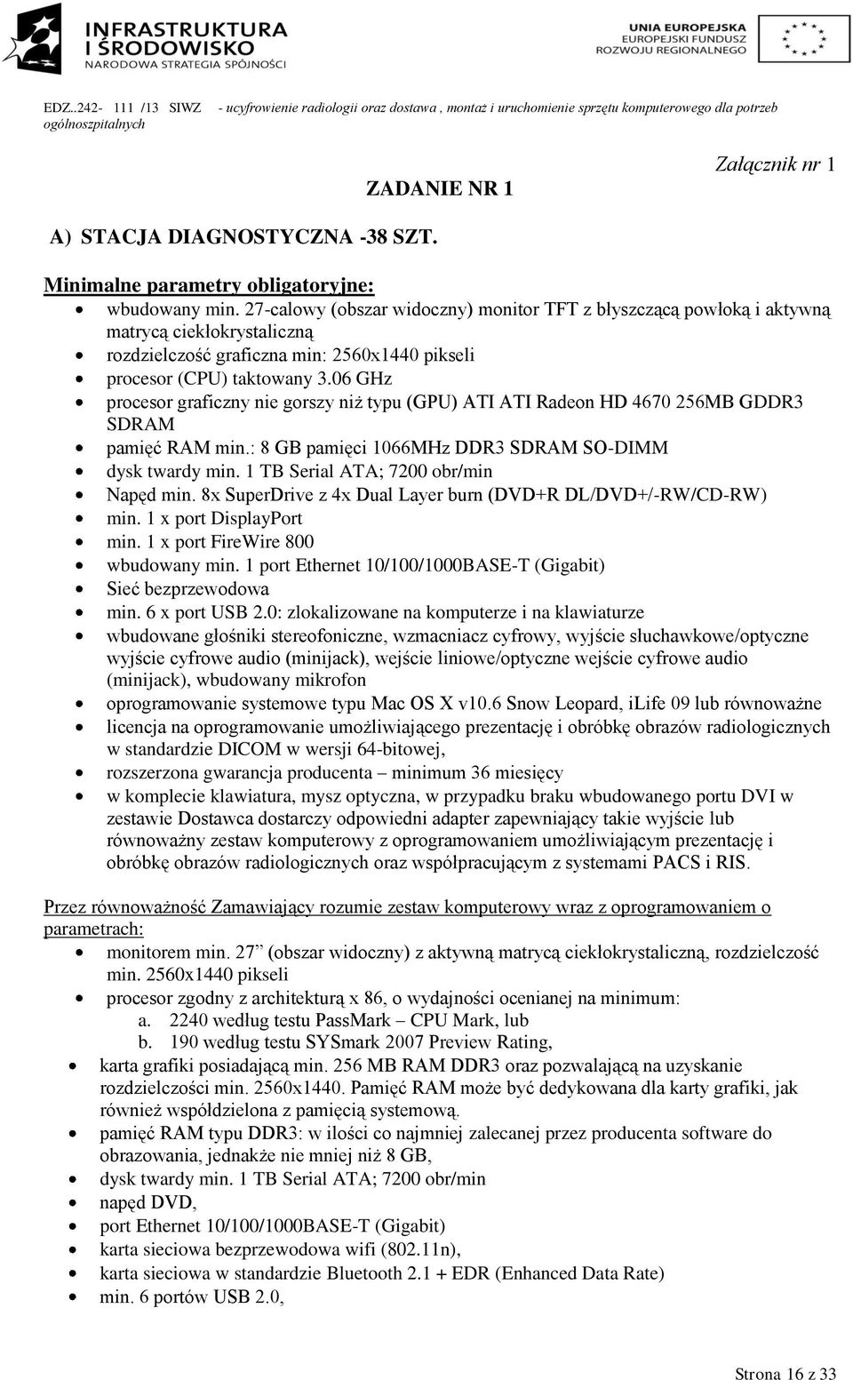 06 GHz procesor graficzny nie gorszy niż typu (GPU) ATI ATI Radeon HD 4670 256MB GDDR3 SDRAM pamięć RAM min.: 8 GB pamięci 1066MHz DDR3 SDRAM SO-DIMM dysk twardy min.