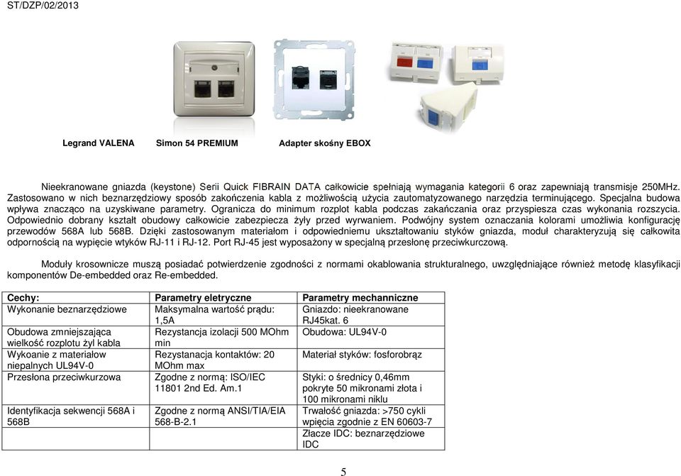 Ogranicza do minimum rozplot kabla podczas zakańczania oraz przyspiesza czas wykonania rozszycia. Odpowiednio dobrany kształt obudowy całkowicie zabezpiecza żyły przed wyrwaniem.